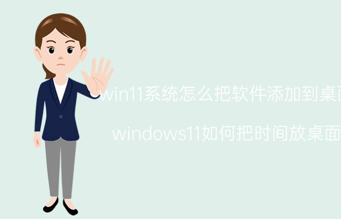 win11系统怎么把软件添加到桌面 windows11如何把时间放桌面？